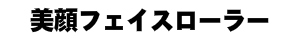 美顔フェイスローラー