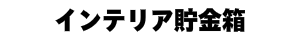 インテリア貯金箱