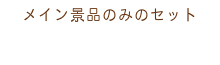 メイン景品のみのセット