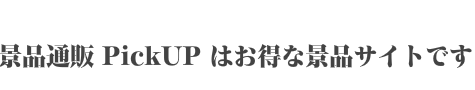 景品通販ピックアップはお得な景品サイトです